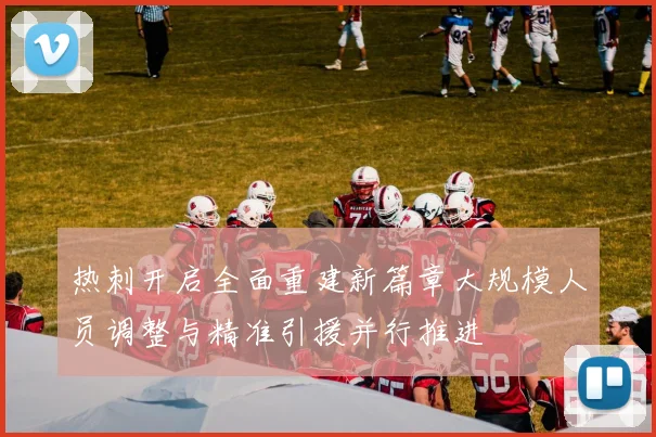 热刺开启全面重建新篇章大规模人员调整与精准引援并行推进