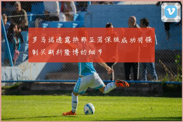 罗马诺透露热那亚若保级成功将强制买断科隆博的细节