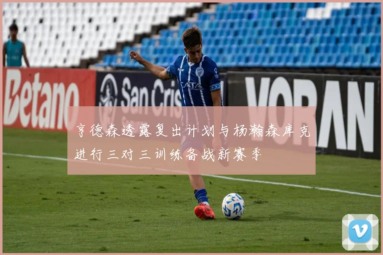 亨德森透露复出计划与杨瀚森库克进行三对三训练备战新赛季