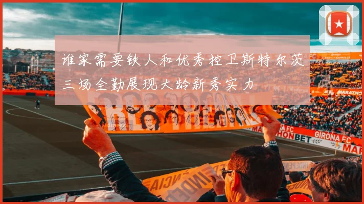 谁家需要铁人和优秀控卫斯特尔茨三场全勤展现大龄新秀实力
