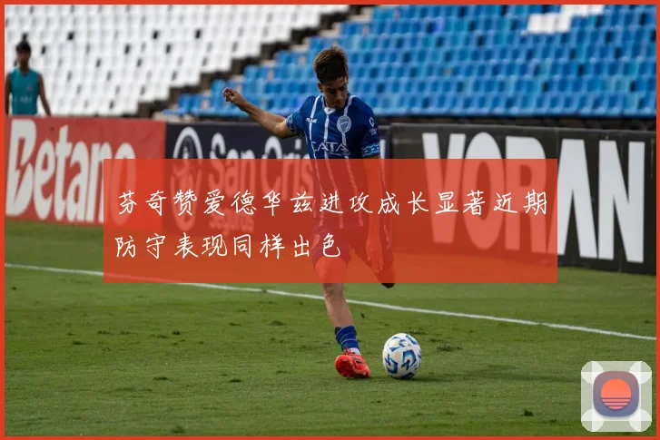 芬奇赞爱德华兹进攻成长显著近期防守表现同样出色