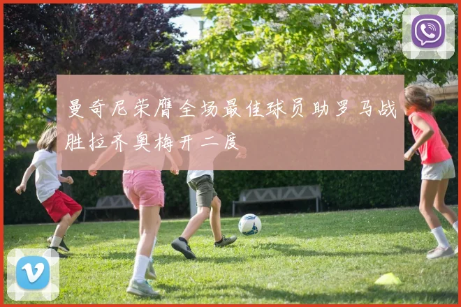 曼奇尼荣膺全场最佳球员助罗马战胜拉齐奥梅开二度