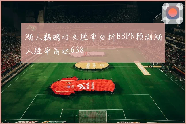 湖人鹈鹕对决胜率分析ESPN预测湖人胜率高达638
