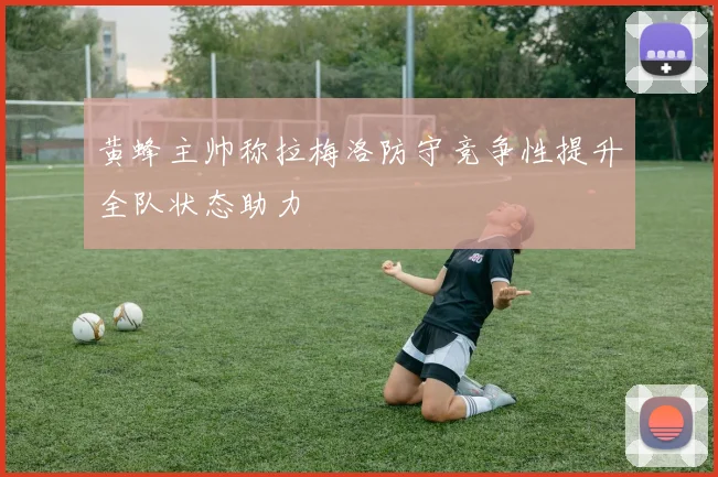 黄蜂主帅称拉梅洛防守竞争性提升全队状态助力