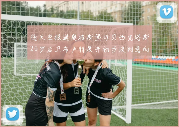 德天空报道奥格斯堡与贝西克塔斯20岁后卫布卢特展开初步谈判意向明确
