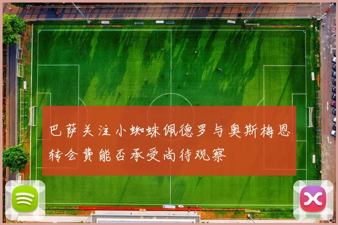 巴萨关注小蜘蛛佩德罗与奥斯梅恩转会费能否承受尚待观察