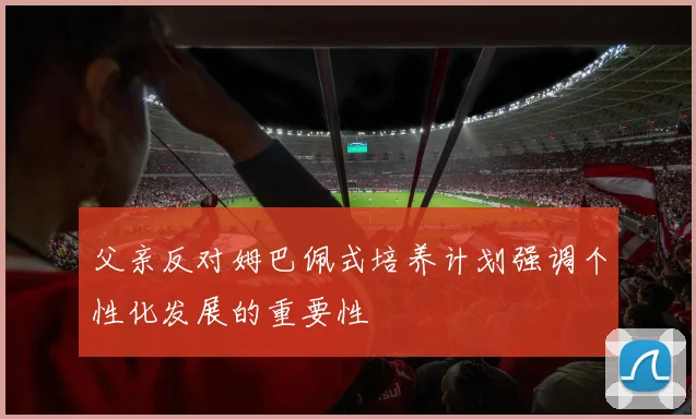 父亲反对姆巴佩式培养计划强调个性化发展的重要性
