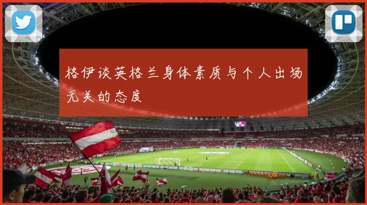 格伊谈英格兰身体素质与个人出场无关的态度